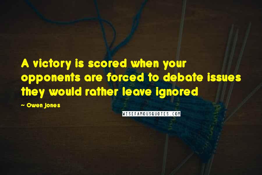 Owen Jones Quotes: A victory is scored when your opponents are forced to debate issues they would rather leave ignored