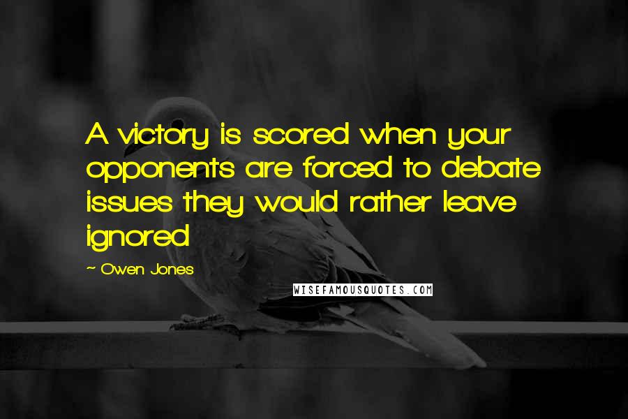 Owen Jones Quotes: A victory is scored when your opponents are forced to debate issues they would rather leave ignored