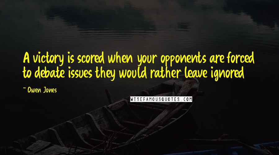 Owen Jones Quotes: A victory is scored when your opponents are forced to debate issues they would rather leave ignored