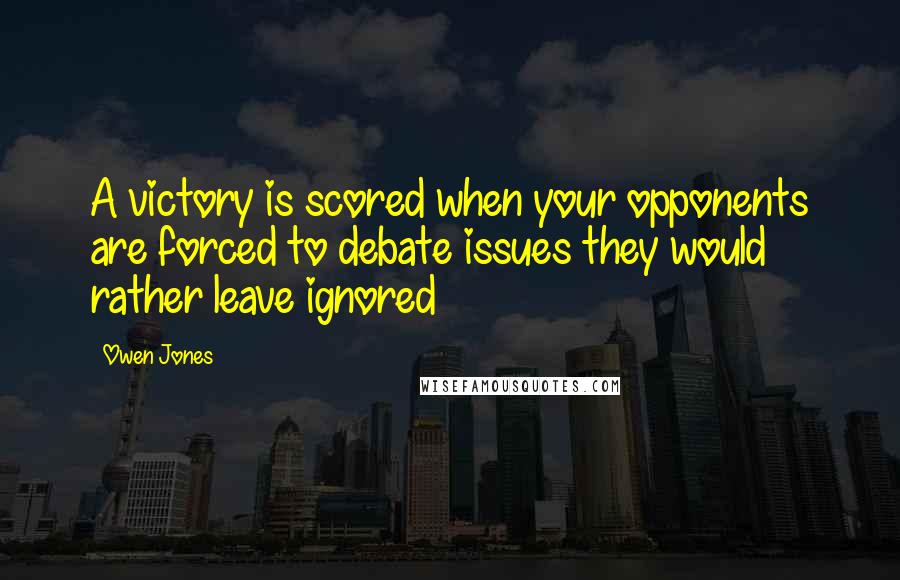 Owen Jones Quotes: A victory is scored when your opponents are forced to debate issues they would rather leave ignored