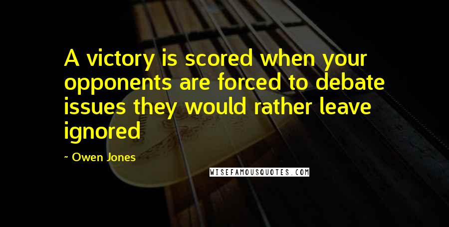 Owen Jones Quotes: A victory is scored when your opponents are forced to debate issues they would rather leave ignored
