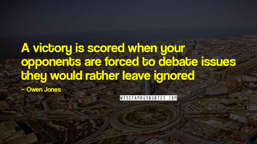 Owen Jones Quotes: A victory is scored when your opponents are forced to debate issues they would rather leave ignored