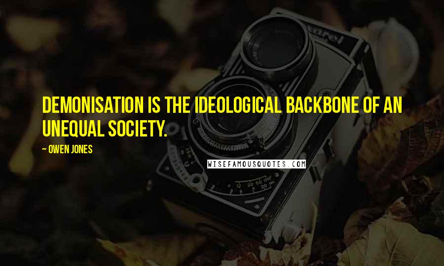 Owen Jones Quotes: Demonisation is the ideological backbone of an unequal society.