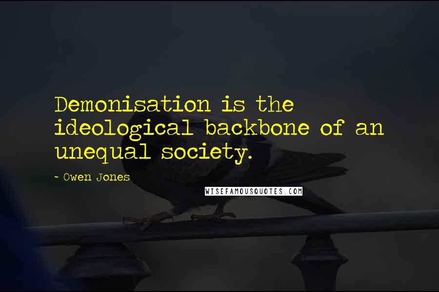 Owen Jones Quotes: Demonisation is the ideological backbone of an unequal society.