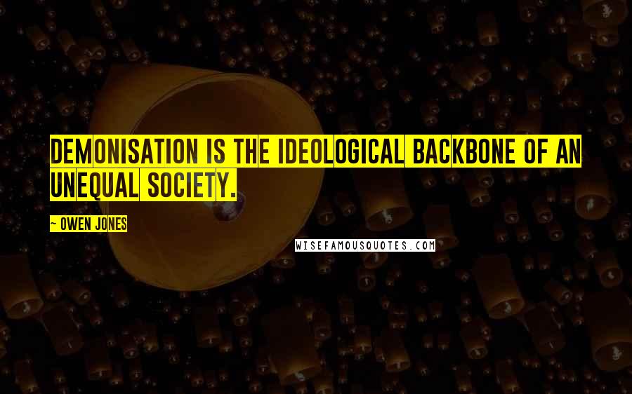 Owen Jones Quotes: Demonisation is the ideological backbone of an unequal society.