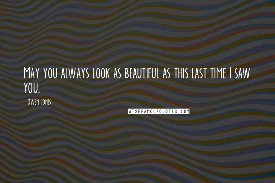 Owen Jones Quotes: May you always look as beautiful as this last time I saw you.