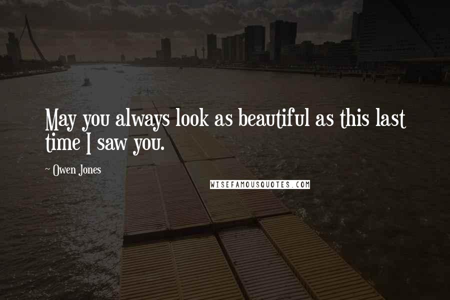 Owen Jones Quotes: May you always look as beautiful as this last time I saw you.