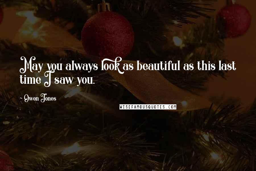 Owen Jones Quotes: May you always look as beautiful as this last time I saw you.