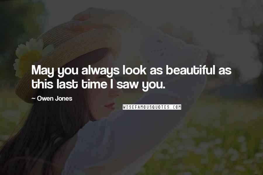 Owen Jones Quotes: May you always look as beautiful as this last time I saw you.