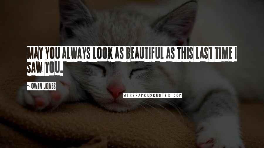 Owen Jones Quotes: May you always look as beautiful as this last time I saw you.