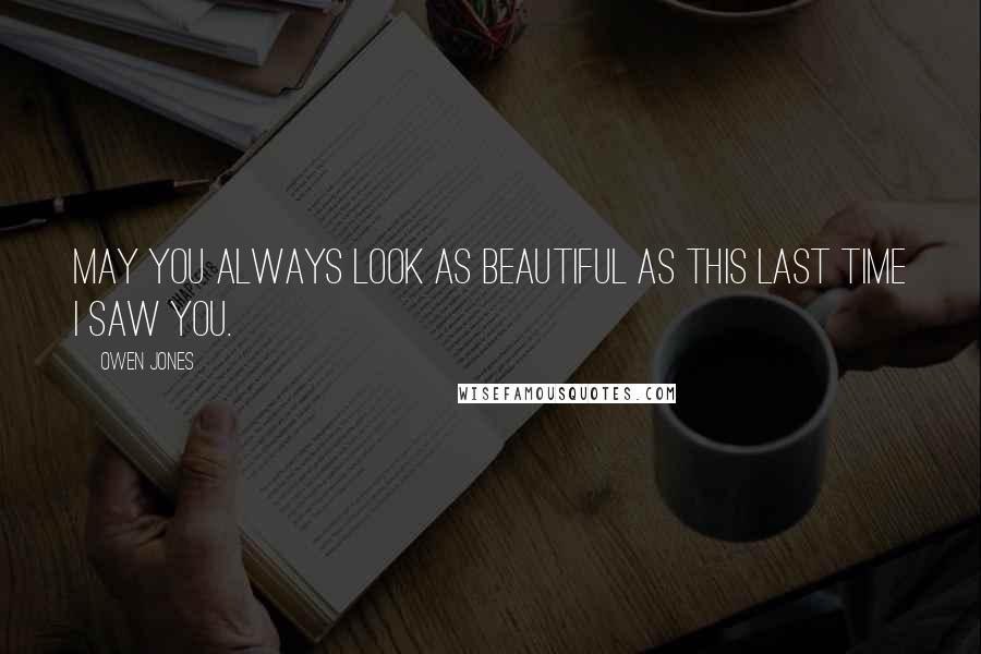 Owen Jones Quotes: May you always look as beautiful as this last time I saw you.