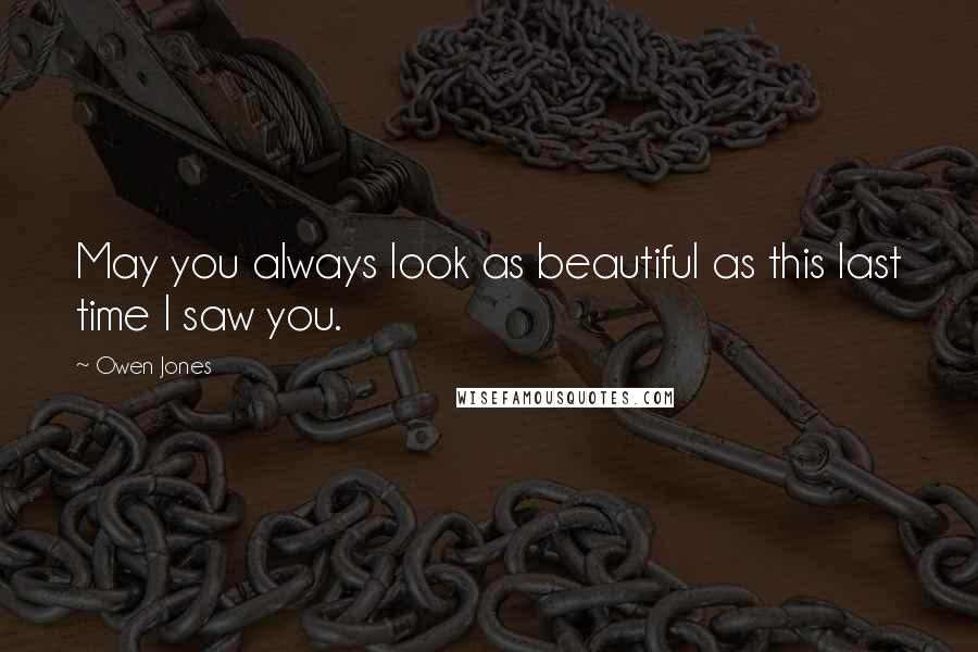 Owen Jones Quotes: May you always look as beautiful as this last time I saw you.