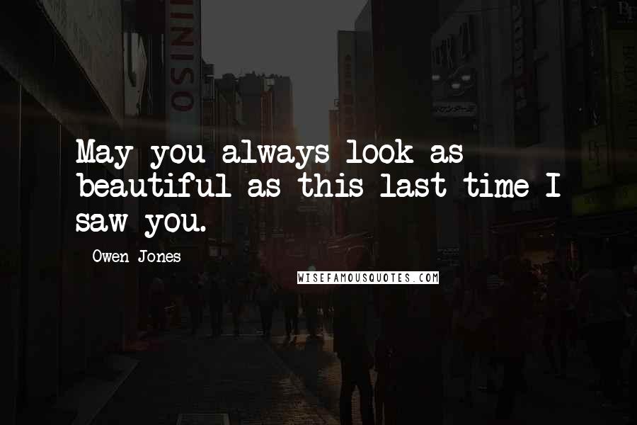 Owen Jones Quotes: May you always look as beautiful as this last time I saw you.