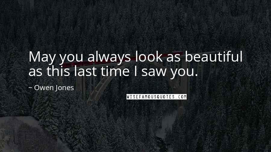 Owen Jones Quotes: May you always look as beautiful as this last time I saw you.