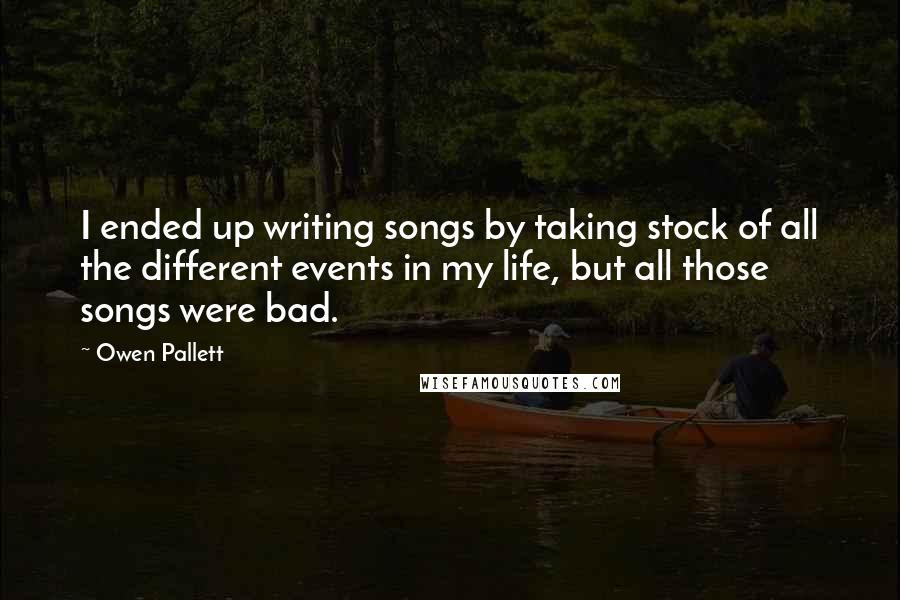 Owen Pallett Quotes: I ended up writing songs by taking stock of all the different events in my life, but all those songs were bad.