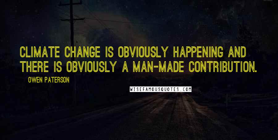 Owen Paterson Quotes: Climate change is obviously happening and there is obviously a man-made contribution.