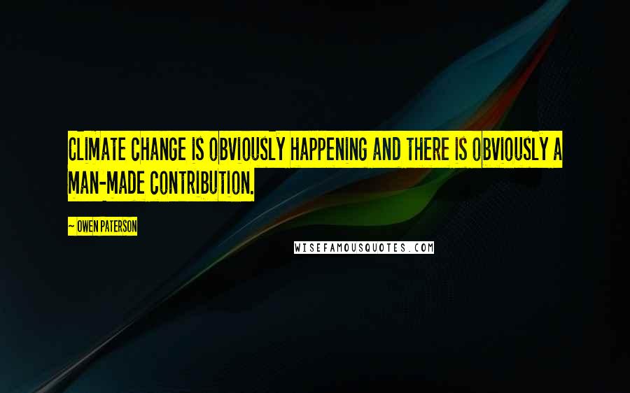 Owen Paterson Quotes: Climate change is obviously happening and there is obviously a man-made contribution.