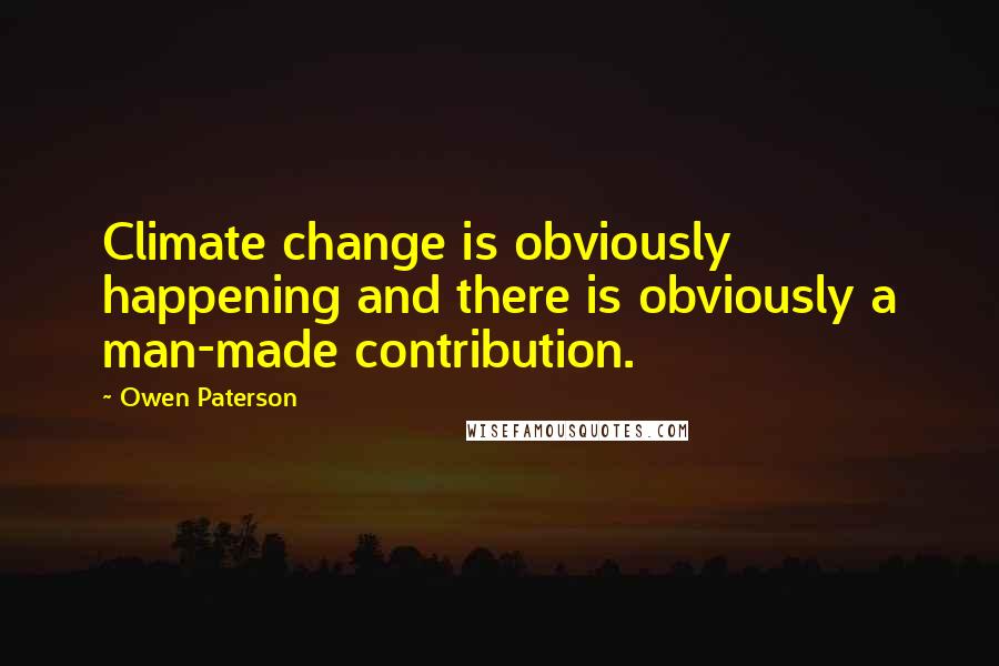 Owen Paterson Quotes: Climate change is obviously happening and there is obviously a man-made contribution.