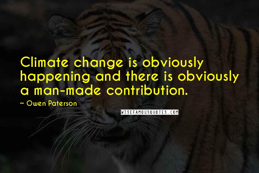 Owen Paterson Quotes: Climate change is obviously happening and there is obviously a man-made contribution.