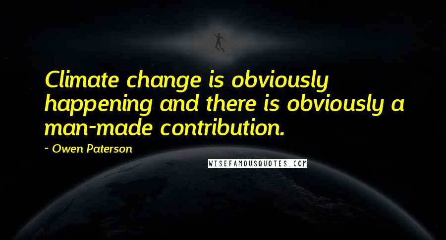 Owen Paterson Quotes: Climate change is obviously happening and there is obviously a man-made contribution.