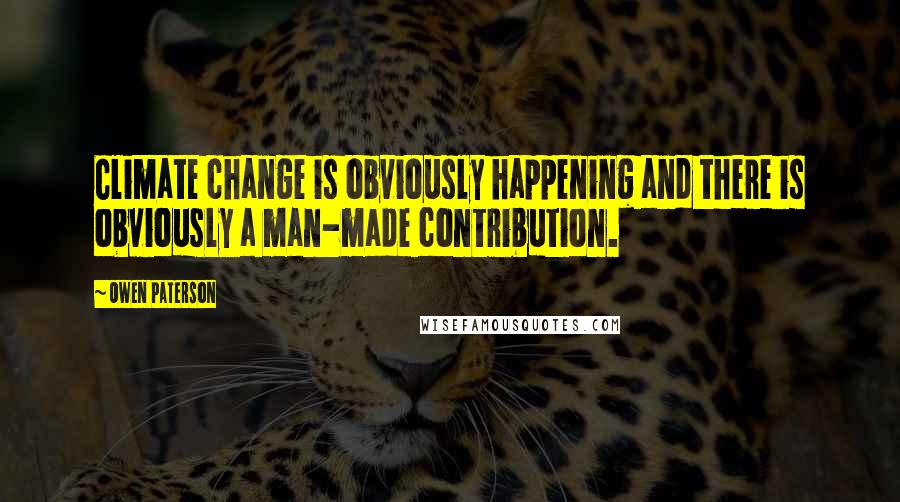 Owen Paterson Quotes: Climate change is obviously happening and there is obviously a man-made contribution.