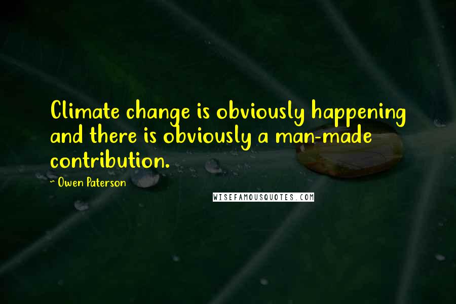 Owen Paterson Quotes: Climate change is obviously happening and there is obviously a man-made contribution.