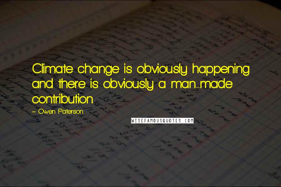 Owen Paterson Quotes: Climate change is obviously happening and there is obviously a man-made contribution.