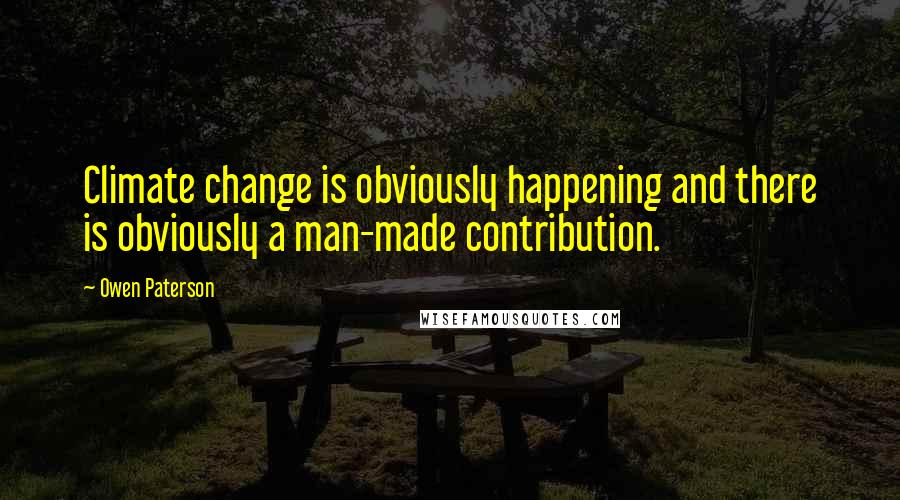 Owen Paterson Quotes: Climate change is obviously happening and there is obviously a man-made contribution.