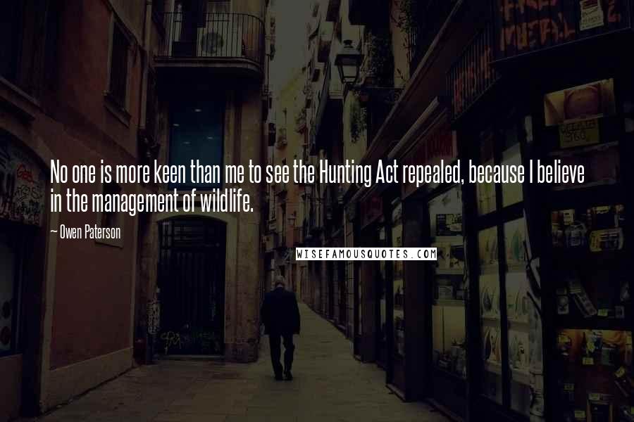 Owen Paterson Quotes: No one is more keen than me to see the Hunting Act repealed, because I believe in the management of wildlife.