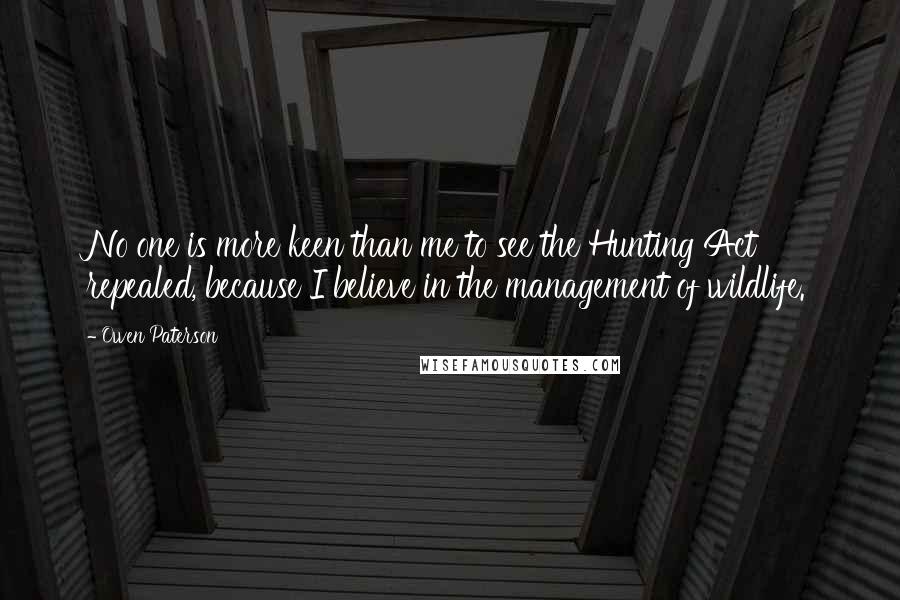 Owen Paterson Quotes: No one is more keen than me to see the Hunting Act repealed, because I believe in the management of wildlife.