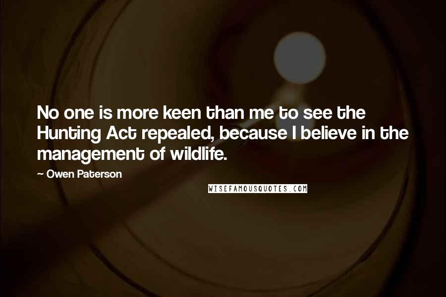 Owen Paterson Quotes: No one is more keen than me to see the Hunting Act repealed, because I believe in the management of wildlife.