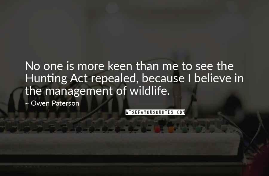 Owen Paterson Quotes: No one is more keen than me to see the Hunting Act repealed, because I believe in the management of wildlife.
