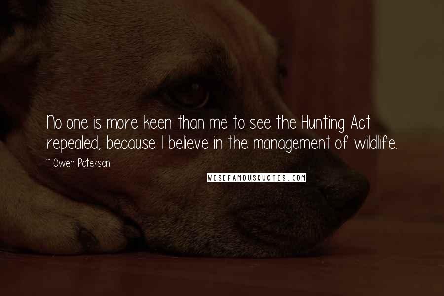 Owen Paterson Quotes: No one is more keen than me to see the Hunting Act repealed, because I believe in the management of wildlife.