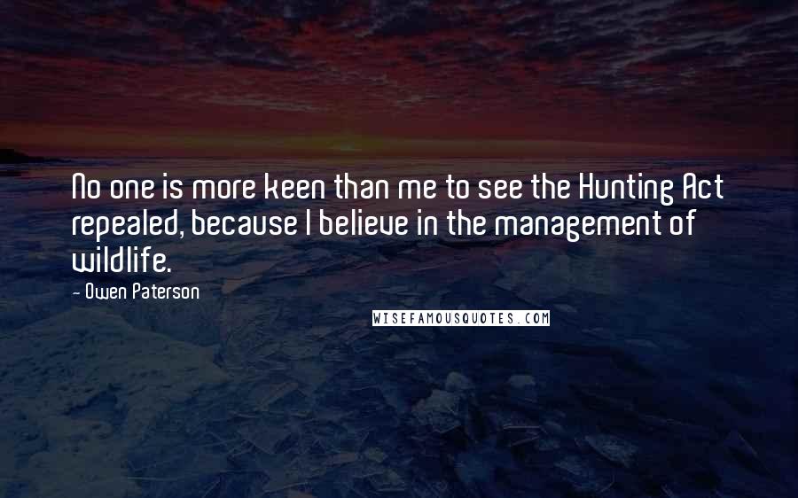 Owen Paterson Quotes: No one is more keen than me to see the Hunting Act repealed, because I believe in the management of wildlife.