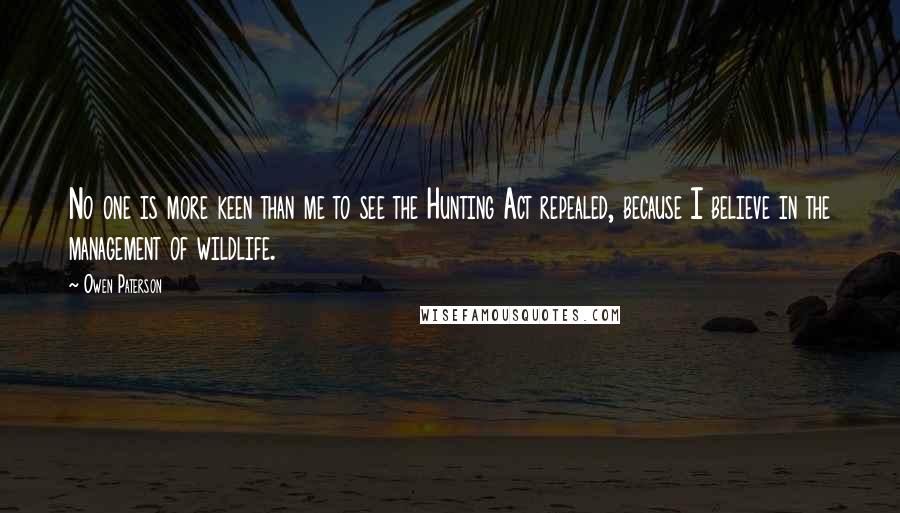 Owen Paterson Quotes: No one is more keen than me to see the Hunting Act repealed, because I believe in the management of wildlife.