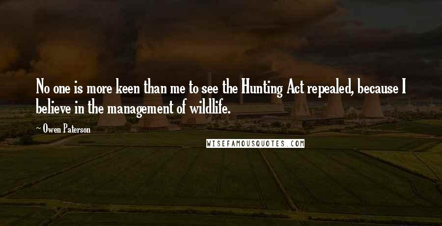 Owen Paterson Quotes: No one is more keen than me to see the Hunting Act repealed, because I believe in the management of wildlife.