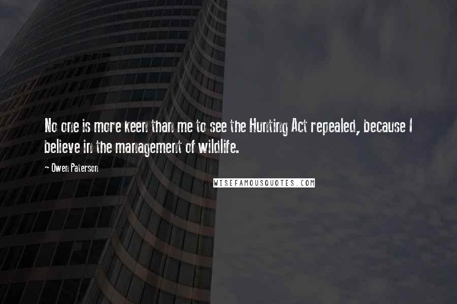 Owen Paterson Quotes: No one is more keen than me to see the Hunting Act repealed, because I believe in the management of wildlife.