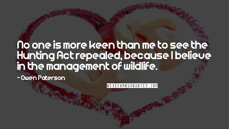 Owen Paterson Quotes: No one is more keen than me to see the Hunting Act repealed, because I believe in the management of wildlife.