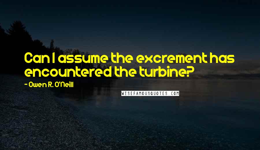 Owen R. O'Neill Quotes: Can I assume the excrement has encountered the turbine?