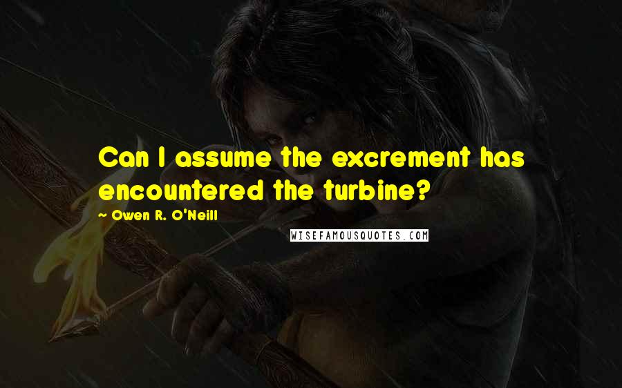 Owen R. O'Neill Quotes: Can I assume the excrement has encountered the turbine?