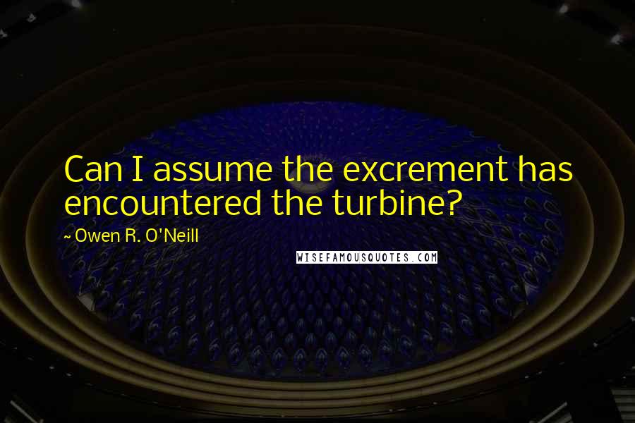 Owen R. O'Neill Quotes: Can I assume the excrement has encountered the turbine?