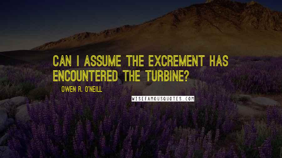 Owen R. O'Neill Quotes: Can I assume the excrement has encountered the turbine?