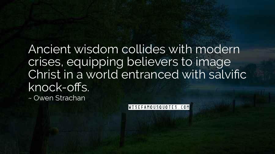 Owen Strachan Quotes: Ancient wisdom collides with modern crises, equipping believers to image Christ in a world entranced with salvific knock-offs.