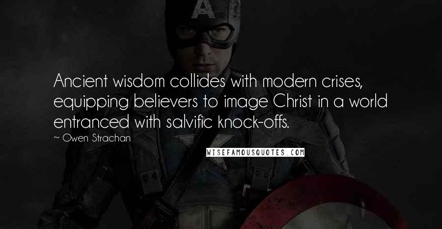 Owen Strachan Quotes: Ancient wisdom collides with modern crises, equipping believers to image Christ in a world entranced with salvific knock-offs.