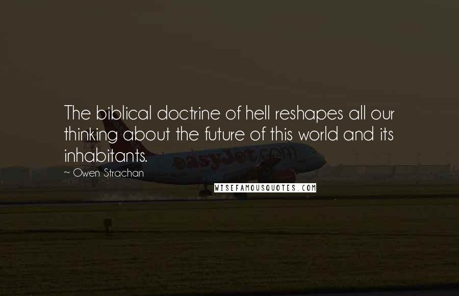 Owen Strachan Quotes: The biblical doctrine of hell reshapes all our thinking about the future of this world and its inhabitants.