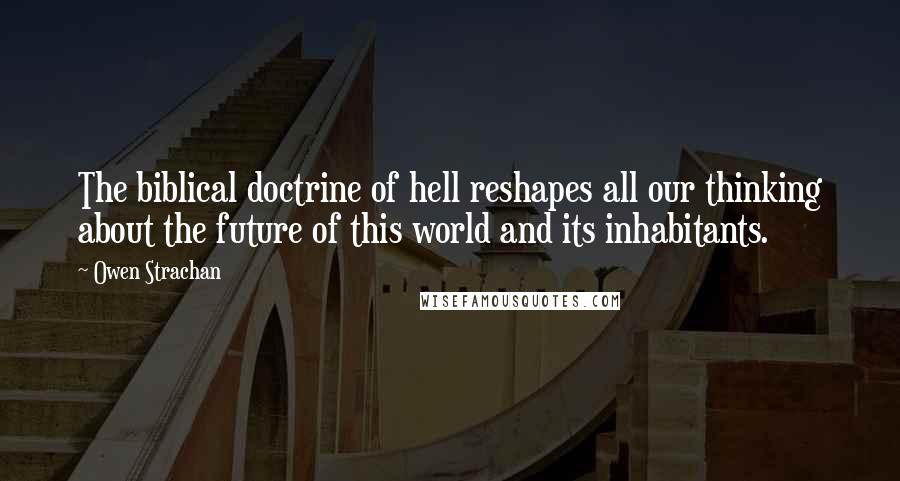 Owen Strachan Quotes: The biblical doctrine of hell reshapes all our thinking about the future of this world and its inhabitants.