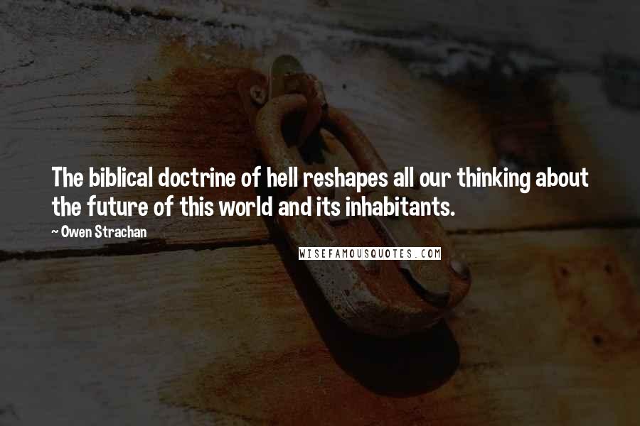 Owen Strachan Quotes: The biblical doctrine of hell reshapes all our thinking about the future of this world and its inhabitants.