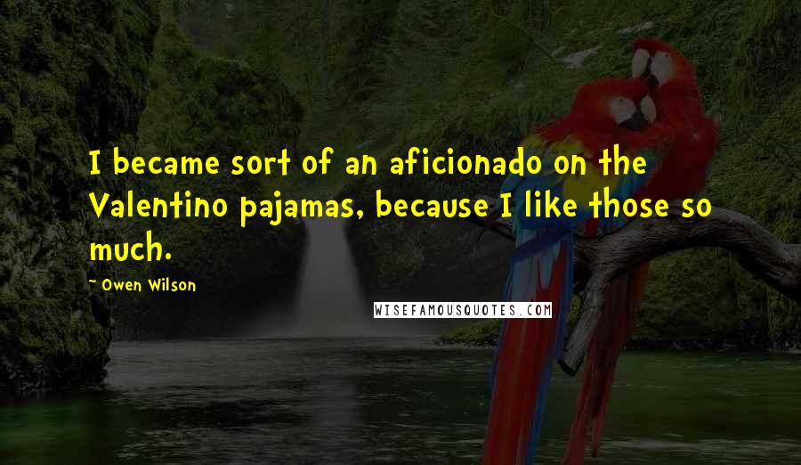 Owen Wilson Quotes: I became sort of an aficionado on the Valentino pajamas, because I like those so much.