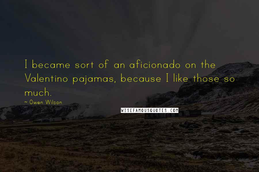 Owen Wilson Quotes: I became sort of an aficionado on the Valentino pajamas, because I like those so much.