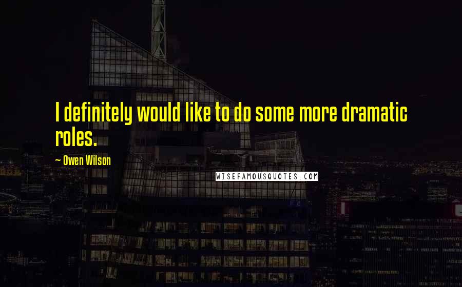 Owen Wilson Quotes: I definitely would like to do some more dramatic roles.